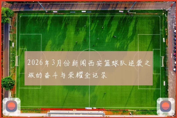 2026年3月份新闻西安篮球队逆袭之旅的奋斗与荣耀全记录