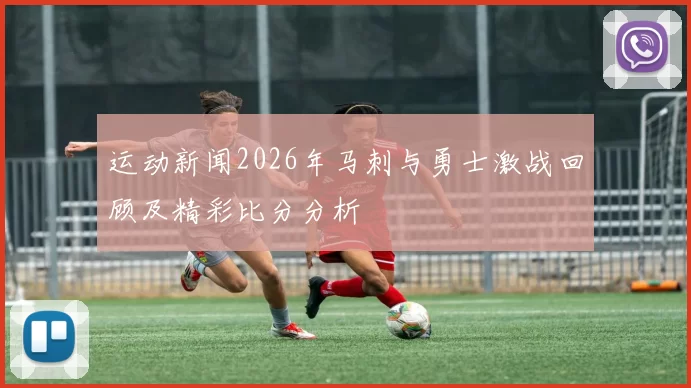 运动新闻2026年马刺与勇士激战回顾及精彩比分分析