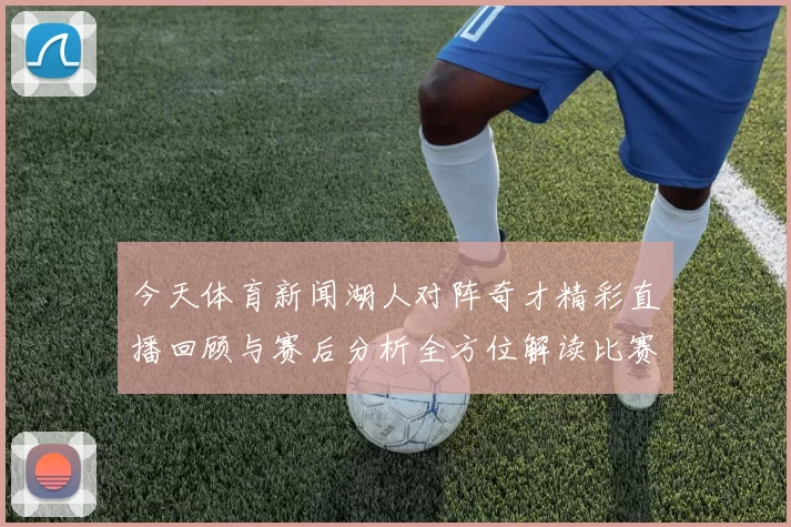 今天体育新闻湖人对阵奇才精彩直播回顾与赛后分析全方位解读比赛亮点与球员表现